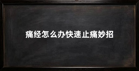 痛经怎么办快速止痛妙招