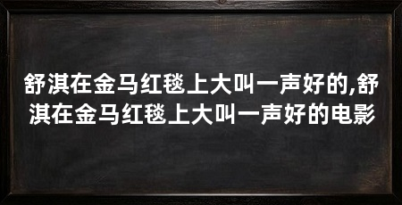 舒淇在金马红毯上大叫一声好的,舒淇在金马红毯上大叫一声好的电影