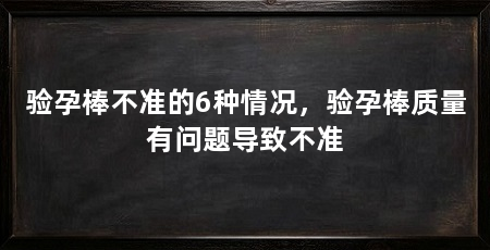 验孕棒不准的6种情况,验孕棒质量有问题导致不准