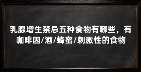 乳腺增生禁忌五种食物有哪些，有咖啡因/酒/蜂蜜/刺激性的食物