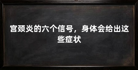宫颈炎的六个信号,身体会给出这些症状