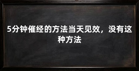 5分钟催经的方法当天见效,没有这种方法