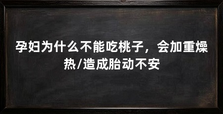 孕妇为什么不能吃桃子,会加重燥热/造成胎动不安