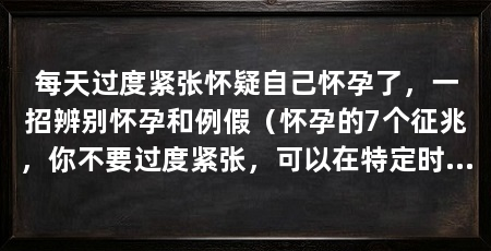 每天过度紧张怀疑自己怀孕了，一招辨别怀孕和例假（怀孕的7个征兆，你不要过度紧张，可以在特定时间使用验孕棒