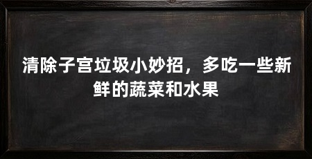 清除子宫垃圾小妙招,多吃一些新鲜的蔬菜和水果