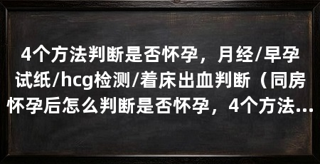 4个方法判断是否怀孕，月经/早孕试纸/hcg检测/着床出血判断（同房怀孕后怎么判断是否怀孕，4个方法判断是否怀孕
