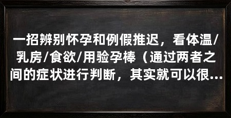 一招辨别怀孕和例假推迟,看体温/乳房/食欲/用验孕棒(通过两者之间的症状进行判断,其实就可以很好的判断