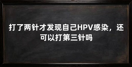 打了两针才发现自己HPV感染,还可以打第三针吗