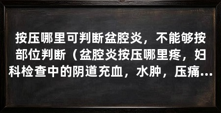 按压哪里可判断盆腔炎,不能够按部位判断(盆腔炎按压哪里疼,妇科检查中的阴道充血,水肿,压痛明显