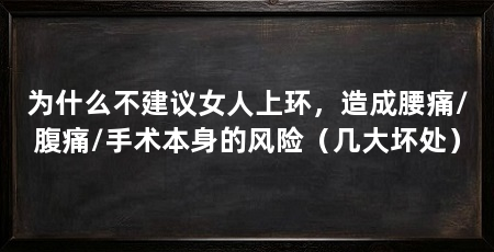为什么不建议女人上环,造成腰痛/腹痛/手术本身的风险(几大坏处)