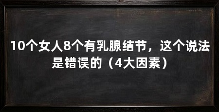 10个女人8个有乳腺结节,这个说法是错误的(4大因素)