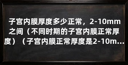 子宫内膜厚度多少正常,2-10mm之间(不同时期的子宫内膜正常厚度)(子宫内膜正常厚度是2-10mm之间不同时期的子宫内膜厚度