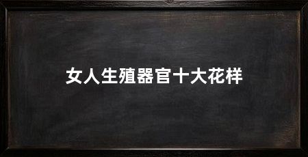 女人生殖器官十大花样