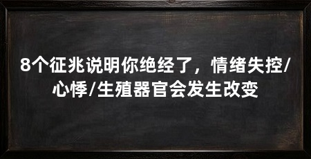 8个征兆说明你绝经了,情绪失控/心悸/生殖器官会发生改变