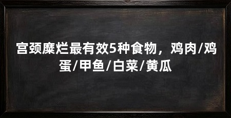 宫颈糜烂最有效5种食物,鸡肉/鸡蛋/甲鱼/白菜/黄瓜