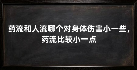 药流和人流哪个对身体伤害小一些，药流比较小一点