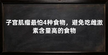 子宫肌瘤最怕4种食物，避免吃雌激素含量高的食物