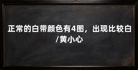 正常的白带颜色有4图，出现比较白/黄小心
