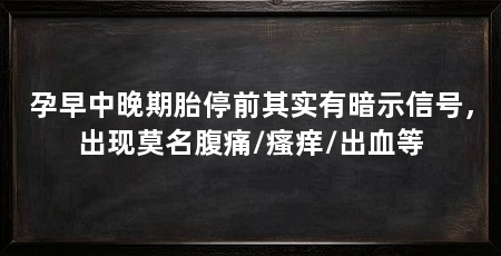 孕早中晚期胎停前其实有暗示信号，出现莫名腹痛/瘙痒/出血等