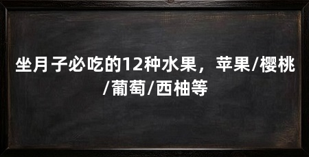 坐月子必吃的12种水果，苹果/樱桃/葡萄/西柚等