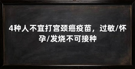 4种人不宜打宫颈癌疫苗,过敏/怀孕/发烧不可接种