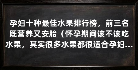 孕妇十种最佳水果排行榜，前三名既营养又安胎（怀孕期间该不该吃水果，其实很多水果都很适合孕妇食用