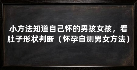小方法知道自己怀的男孩女孩，看肚子形状判断（怀孕自测男女方法）