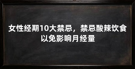 女性经期10大禁忌,禁忌酸辣饮食以免影响月经量