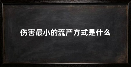 伤害最小的流产方式是什么