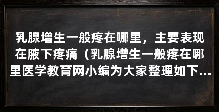 乳腺增生一般疼在哪里,主要表现在腋下疼痛(乳腺增生一般疼在哪里医学教育网小编为大家整理如下内容