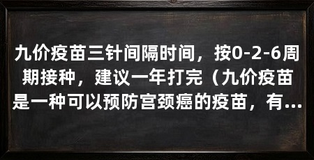 九价疫苗三针间隔时间,按0-2-6周期接种,建议一年打完(九价疫苗是一种可以预防宫颈癌的疫苗,有相当一部分女性想预约