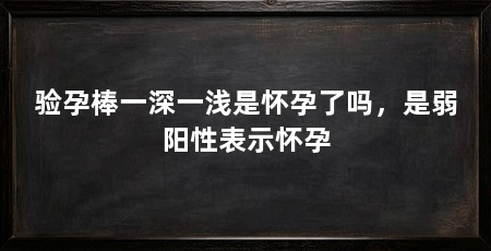 验孕棒一深一浅是怀孕了吗，是弱阳性表示怀孕