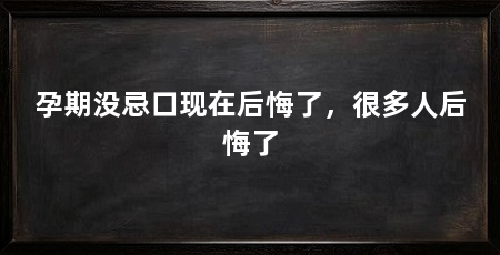 孕期没忌口现在后悔了，很多人后悔了