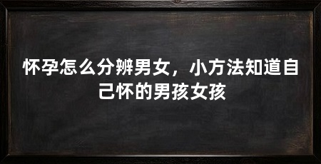 怀孕怎么分辨男女，小方法知道自己怀的男孩女孩