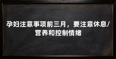 孕妇注意事项前三月,要注意休息/营养和控制情绪