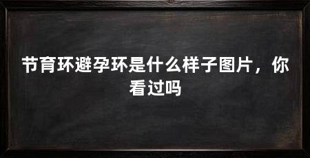 节育环避孕环是什么样子图片,你看过吗