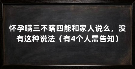 怀孕瞒三不瞒四能和家人说么,没有这种说法(有4个人需告知)