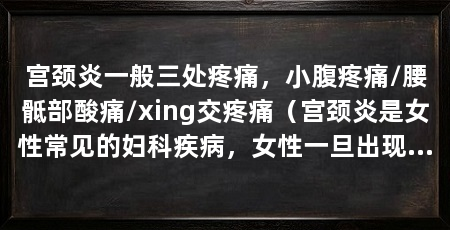 宫颈炎一般三处疼痛，小腹疼痛/腰骶部酸痛/xing交疼痛（宫颈炎是女性常见的妇科疾病，女性一旦出现这些症状