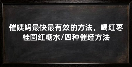 催姨妈最快最有效的方法，喝红枣桂圆红糖水/四种催经方法