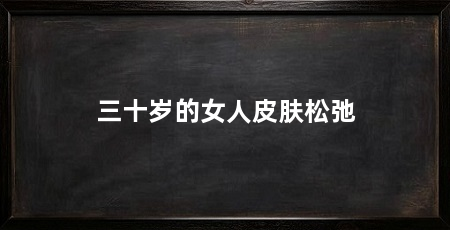 三十岁的女人皮肤松弛