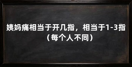 姨妈痛相当于开几指，相当于1-3指（每个人不同）