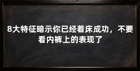 8大特征暗示你已经着床成功，不要看内裤上的表现了