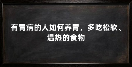 有胃病的人如何养胃，多吃松软、温热的食物