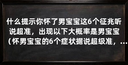 什么提示你怀了男宝宝这6个征兆听说超准，出现以下大概率是男宝宝（怀男宝宝的6个症状据说超级准，你怀了男宝宝这6个征兆听说超准