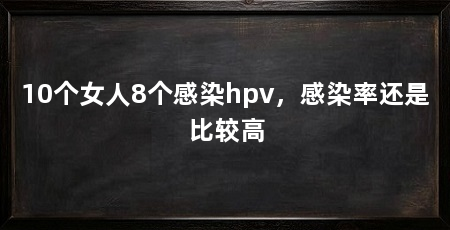 10个女人8个感染hpv，感染率还是比较高
