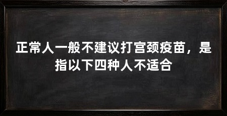正常人一般不建议打宫颈疫苗,是指以下四种人不适合