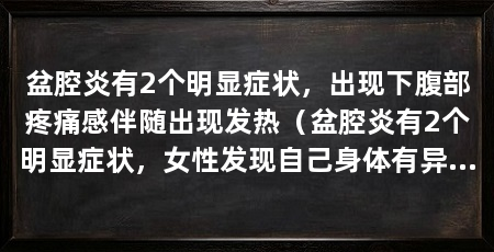 盆腔炎有2个明显症状,出现下腹部疼痛感伴随出现发热(盆腔炎有2个明显症状,女性发现自己身体有异常,要注意了