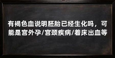 有褐色血说明胚胎已经生化吗,可能是宫外孕/宫颈疾病/着床出血等