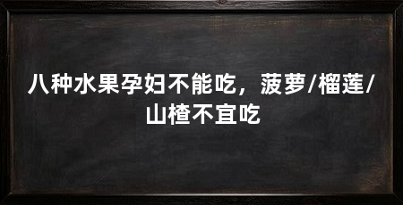 八种水果孕妇不能吃，菠萝/榴莲/山楂不宜吃
