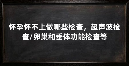 怀孕怀不上做哪些检查，超声波检查/卵巢和垂体功能检查等